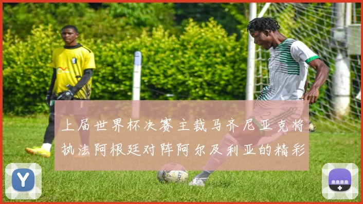 上届世界杯决赛主裁马齐尼亚克将执法阿根廷对阵阿尔及利亚的精彩对决