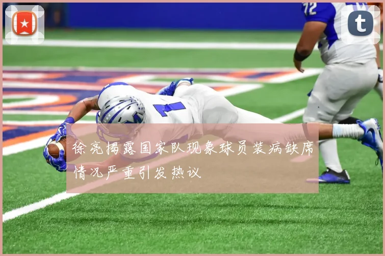 徐亮揭露国家队现象球员装病缺席情况严重引发热议